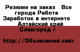 Резюме на заказ - Все города Работа » Заработок в интернете   . Алтайский край,Славгород г.